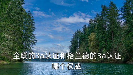  全聯(lián)的3a認證和格蘭德的3a認證哪個權威