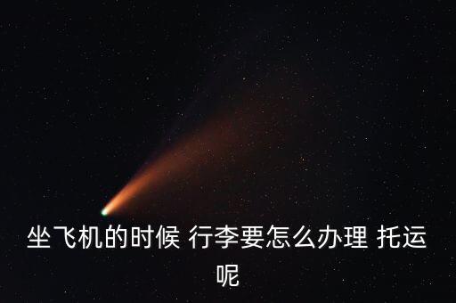 坐飛機(jī)的時候 行李要怎么辦理 托運呢