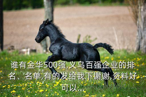 誰有金華500強(qiáng),義烏百強(qiáng)企業(yè)的排名、名單,有的發(fā)給我下謝謝,資料好可以...