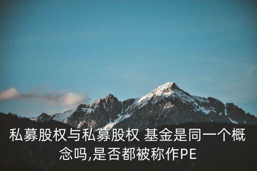 私募股權(quán)與私募股權(quán) 基金是同一個(gè)概念嗎,是否都被稱(chēng)作PE
