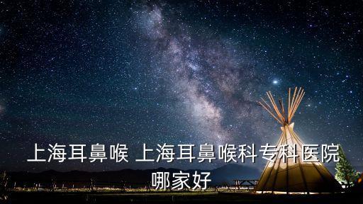  上海耳鼻喉 上海耳鼻喉科?？漆t(yī)院哪家好