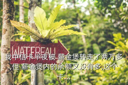 我中信卡半夜被 薪金煲轉走了兩萬多,但 薪金煲內(nèi)的余額又沒有多,這個卡...