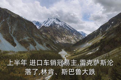 上半年 進(jìn)口車銷冠易主,雷克薩斯淪落了,林肯、斯巴魯大跌