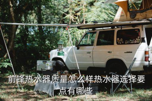  前鋒熱水器質量怎么樣熱水器選擇要點有哪些
