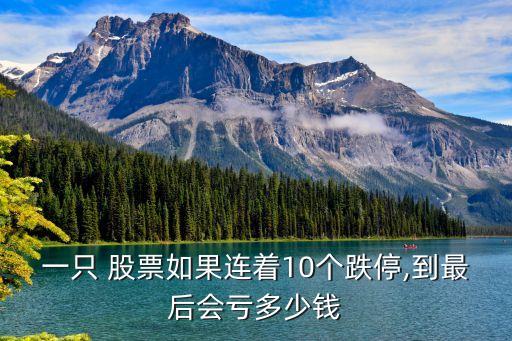 一只 股票如果連著10個(gè)跌停,到最后會虧多少錢