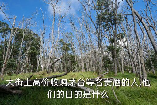 大街上高價(jià)收購茅臺(tái)等名貴酒的人,他們的目的是什么