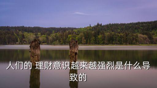 人們的 理財意識越來越強(qiáng)烈是什么導(dǎo)致的