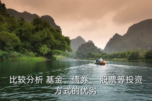 比較分析 基金、債券、 股票等投資方式的優(yōu)劣