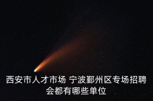 西安市人才市場 寧波鄞州區(qū)專場招聘會(huì)都有哪些單位