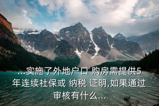 ...實施了外地戶口 購房需提供5年連續(xù)社?；?納稅 證明,如果通過審核有什么...