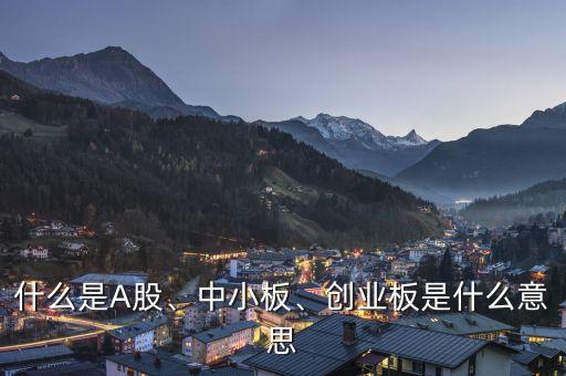 什么是A股、中小板、創(chuàng)業(yè)板是什么意思