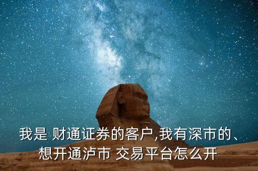 我是 財通證券的客戶,我有深市的、想開通瀘市 交易平臺怎么開