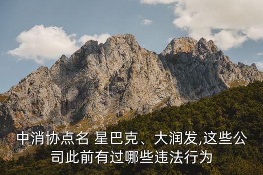 中消協(xié)點(diǎn)名 星巴克、大潤發(fā),這些公司此前有過哪些違法行為