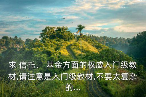 求 信托、 基金方面的權威入門級教材,請注意是入門級教材,不要太復雜的...
