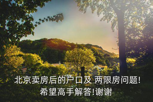  北京賣房后的戶口及 兩限房問(wèn)題!希望高手解答!謝謝