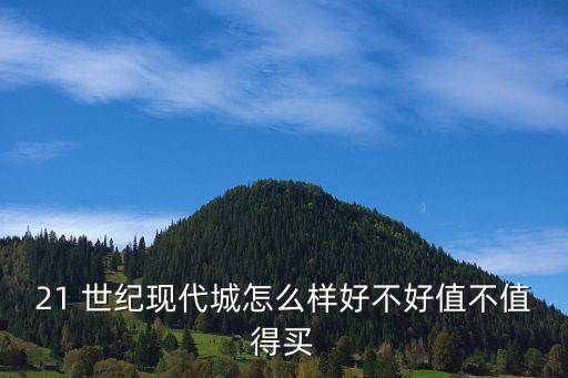 21 世紀(jì)現(xiàn)代城怎么樣好不好值不值得買(mǎi)