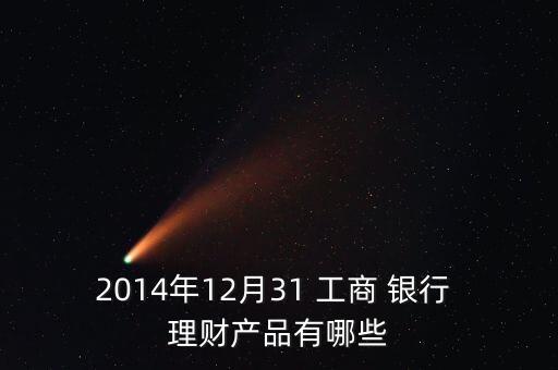 2014年12月31 工商 銀行 理財產品有哪些