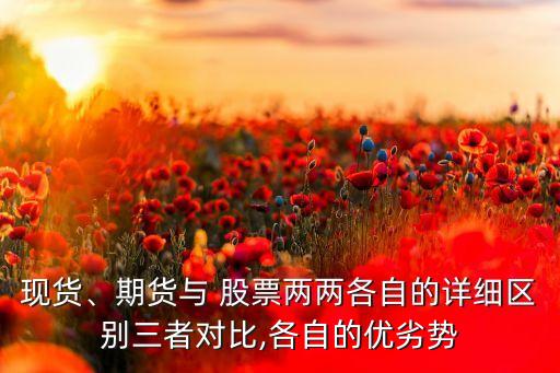現(xiàn)貨、期貨與 股票兩兩各自的詳細(xì)區(qū)別三者對比,各自的優(yōu)劣勢
