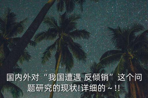 國內外對“我國遭遇 反傾銷”這個問題研究的現狀!詳細的～!!