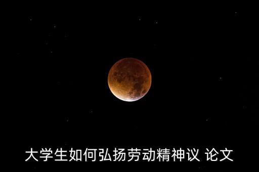 大學(xué)生如何弘揚勞動精神議 論文