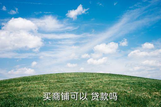 買(mǎi)商鋪可以 貸款嗎