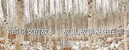 牛郎織女的故鄉(xiāng)、故里,故事發(fā)生在哪里