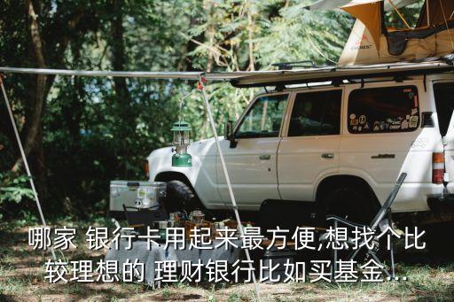 哪家 銀行卡用起來(lái)最方便,想找個(gè)比較理想的 理財(cái)銀行比如買(mǎi)基金...