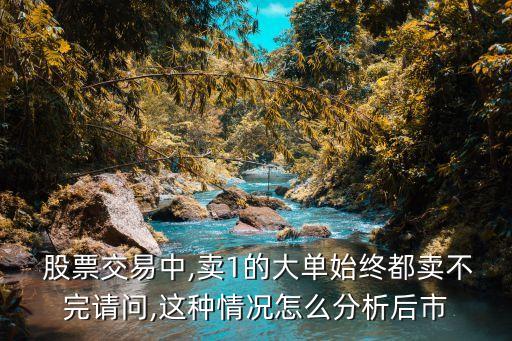  股票交易中,賣(mài)1的大單始終都賣(mài)不完請(qǐng)問(wèn),這種情況怎么分析后市