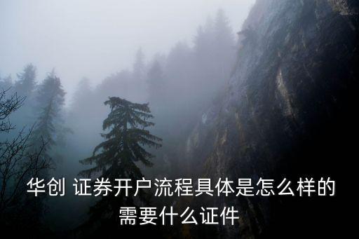  華創(chuàng) 證券開(kāi)戶(hù)流程具體是怎么樣的需要什么證件