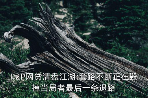 P2P網(wǎng)貸清盤江湖:套路不斷正在毀掉當局者最后一條退路