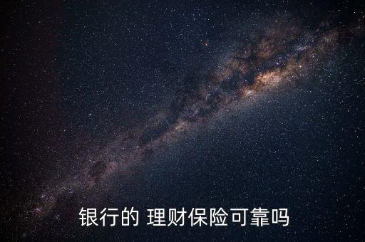  銀行的 理財(cái)保險可靠嗎