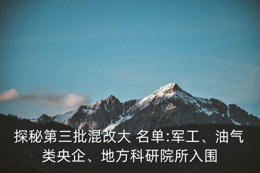 探秘第三批混改大 名單:軍工、油氣類央企、地方科研院所入圍