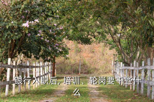  銀行入職后, 培訓(xùn)、輪崗要干些什么