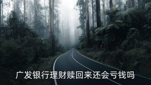 廣發(fā)銀行理財(cái)贖回來還會(huì)虧錢嗎