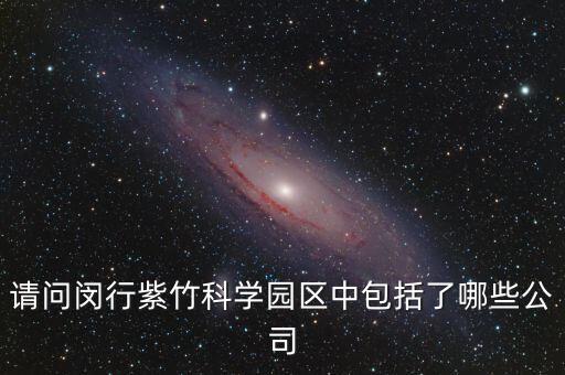 請問閔行紫竹科學園區(qū)中包括了哪些公司