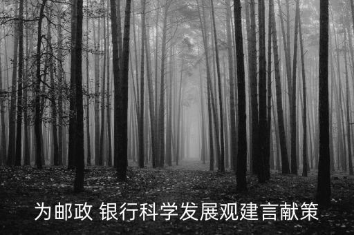 為郵政 銀行科學(xué)發(fā)展觀(guān)建言獻(xiàn)策