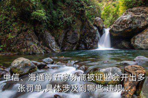 中信、海通等五家券商被證監(jiān)會開出多張罰單,具體涉及到哪些 違規(guī)...