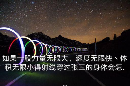 如果一股力量無(wú)限大、速度無(wú)限快丶體積無(wú)限小得射線穿過(guò)張三的身體會(huì)怎...