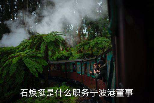 石煥挺是什么職務寧波港董事
