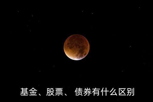  基金、股票、 債券有什么區(qū)別