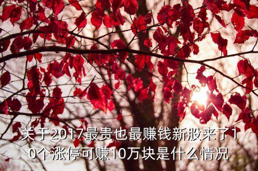 關(guān)于2017最貴也最賺錢新股來了10個漲停可賺10萬塊是什么情況