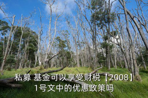 私募 基金可以享受財(cái)稅【2008】1號文中的優(yōu)惠政策嗎