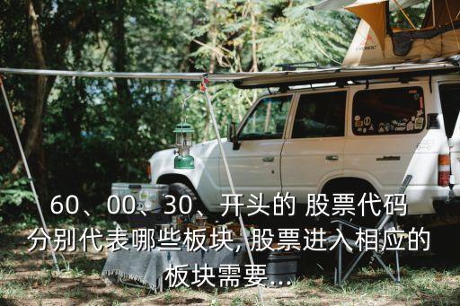 60、00、30、開頭的 股票代碼分別代表哪些板塊, 股票進入相應的板塊需要...