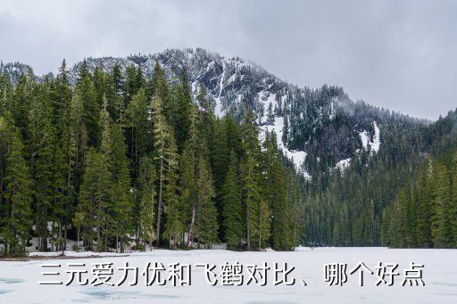  三元愛(ài)力優(yōu)和飛鶴對(duì)比、哪個(gè)好點(diǎn)