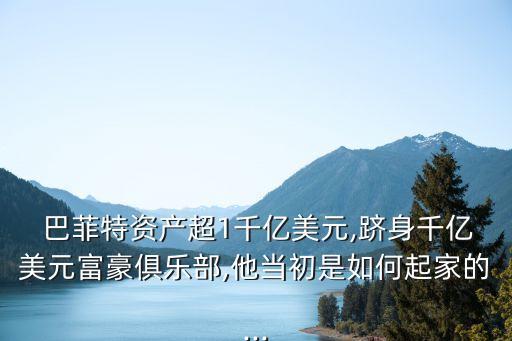  巴菲特資產超1千億美元,躋身千億美元富豪俱樂部,他當初是如何起家的...