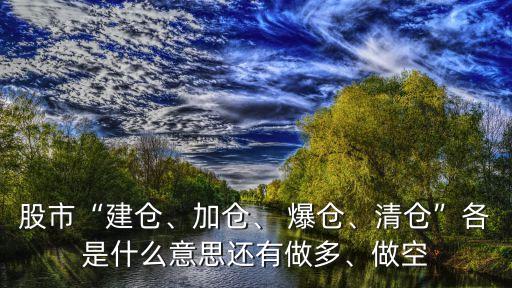 股市“建倉、加倉、 爆倉、清倉”各是什么意思還有做多、做空