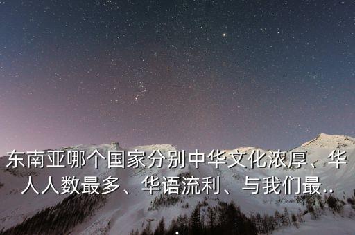 東南亞哪個國家分別中華文化濃厚、華人人數(shù)最多、華語流利、與我們最...