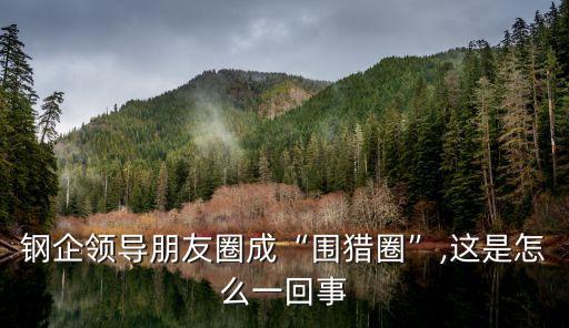 鋼企領導朋友圈成“圍獵圈”,這是怎么一回事