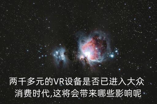 兩千多元的VR設備是否已進入大眾 消費時代,這將會帶來哪些影響呢