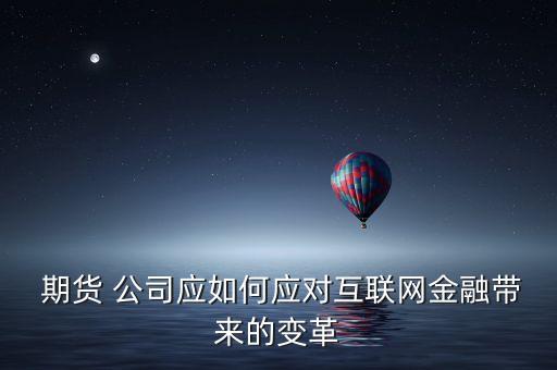  期貨 公司應如何應對互聯(lián)網金融帶來的變革